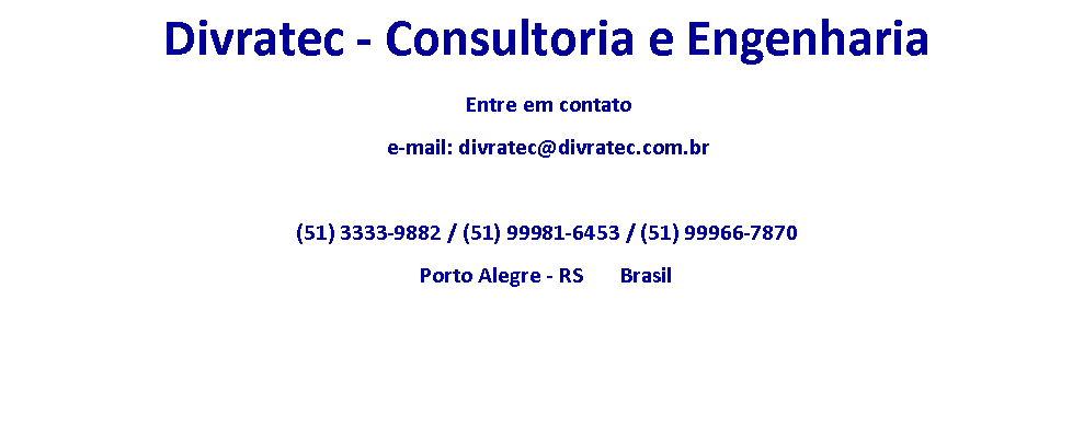 Caixa de Texto:    Divratec - Consultoria e Engenharia     Entre em contato    e-mail: divratec@divratec.com.br        (51) 3333-9882 / (51) 99981-6453 / (51) 99966-7870  Porto Alegre - RS       Brasil